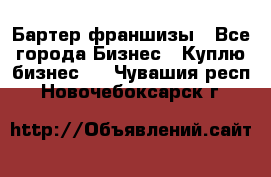 Бартер франшизы - Все города Бизнес » Куплю бизнес   . Чувашия респ.,Новочебоксарск г.